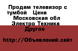 Продам телевизор с тумбой › Цена ­ 23 000 - Московская обл. Электро-Техника » Другое   